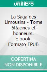 La Saga des Limousins - Tome 5Racines et honneurs. E-book. Formato EPUB ebook di Yves Aubard