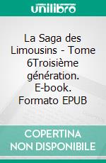 La Saga des Limousins - Tome 6Troisième génération. E-book. Formato EPUB ebook di Yves Aubard