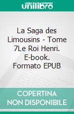 La Saga des Limousins - Tome 7Le Roi Henri. E-book. Formato EPUB ebook di Yves Aubard