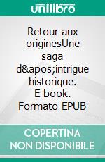 Retour aux originesUne saga d&apos;intrigue historique. E-book. Formato EPUB ebook