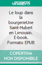 Le loup dans la bourgerieUne Saint-Hubert en Limousin. E-book. Formato EPUB ebook di Jean-Louis Boudrie