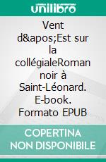 Vent d'Est sur la collégialeRoman noir à Saint-Léonard. E-book. Formato EPUB ebook di Laurence Jardy