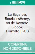 La Saga des BourbonsHenry, roi de Navarre. E-book. Formato EPUB ebook di Louis Gilles Pairault