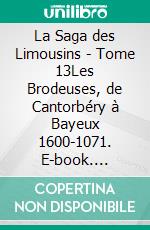 La Saga des Limousins - Tome 13Les Brodeuses, de Cantorbéry à Bayeux 1600-1071. E-book. Formato EPUB ebook di Yves Aubard