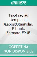 Fric-Frac au temps de l&apos;OtanPolar. E-book. Formato EPUB ebook