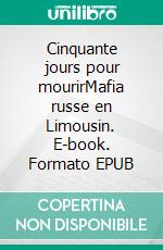 Cinquante jours pour mourirMafia russe en Limousin. E-book. Formato EPUB ebook