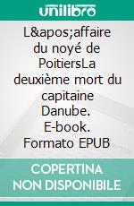 L'affaire du noyé de PoitiersLa deuxième mort du capitaine Danube. E-book. Formato EPUB ebook di Patrick Amand