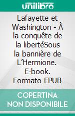 Lafayette et Washington - À la conquête de la libertéSous la bannière de L’Hermione. E-book. Formato EPUB ebook