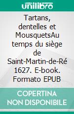 Tartans, dentelles et MousquetsAu temps du siège de Saint-Martin-de-Ré 1627. E-book. Formato EPUB ebook