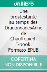 Une prostestante au temps des DragonnadesAnne de Chauffepied. E-book. Formato EPUB ebook