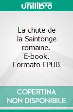 La chute de la Saintonge romaine. E-book. Formato EPUB ebook di Philippe Schnepf