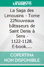 La Saga des Limousins - Tome 22Nouveaux bâtisseurs de Saint Denis à Sens - 1122-1128. E-book. Formato EPUB ebook di Yves Aubard