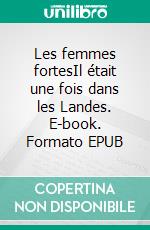 Les femmes fortesIl était une fois dans les Landes. E-book. Formato EPUB ebook di Lise Segas