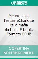 Meurtres sur l’estuaireCharlotte et la mafia du bois. E-book. Formato EPUB ebook di Philippe Bouin