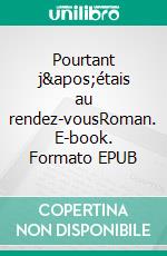 Pourtant j&apos;étais au rendez-vousRoman. E-book. Formato EPUB ebook