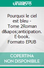 Pourquoi le ciel est bleu - Tome 2Roman d&apos;anticipation. E-book. Formato EPUB ebook