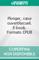 Plonger, cœur ouvertRecueil. E-book. Formato EPUB ebook