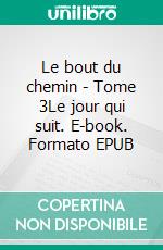 Le bout du chemin - Tome 3Le jour qui suit. E-book. Formato EPUB ebook