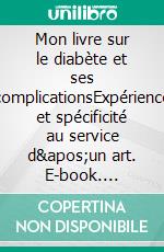 Mon livre sur le diabète et ses complicationsExpérience et spécificité au service d&apos;un art. E-book. Formato EPUB