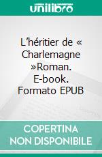 L’héritier de « Charlemagne »Roman. E-book. Formato EPUB ebook di Jean-Denis Clabaut