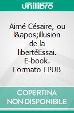 Aimé Césaire, ou l'illusion de la libertéEssai. E-book. Formato EPUB ebook di Côme Mankassa