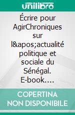 Écrire pour AgirChroniques sur l'actualité politique et sociale du Sénégal. E-book. Formato EPUB ebook di El Hadji Omar Massaly