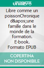 Libre comme un poissonChronique d&apos;une famille dans le monde de la formation. E-book. Formato EPUB ebook