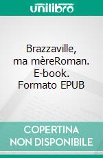 Brazzaville, ma mèreRoman. E-book. Formato EPUB ebook di Bedel Baouna