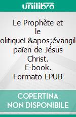 Le Prophète et le PolitiqueL&apos;évangile païen de Jésus Christ. E-book. Formato EPUB ebook