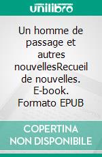 Un homme de passage et autres nouvellesRecueil de nouvelles. E-book. Formato EPUB ebook