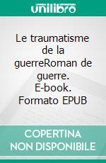 Le traumatisme de la guerreRoman de guerre. E-book. Formato EPUB