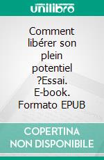 Comment libérer son plein potentiel ?Essai. E-book. Formato EPUB ebook