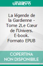 La légende de la Gardienne - Tome 2Le Cœur de l’Univers. E-book. Formato EPUB ebook