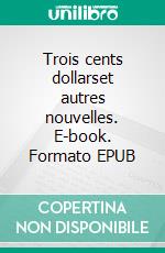 Trois cents dollarset autres nouvelles. E-book. Formato EPUB ebook