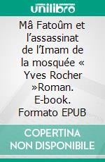 Mâ Fatoûm et l’assassinat de l’Imam de la mosquée « Yves Rocher »Roman. E-book. Formato EPUB ebook