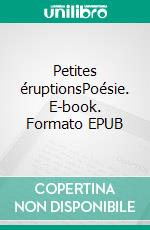 Petites éruptionsPoésie. E-book. Formato EPUB ebook