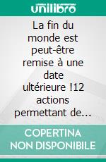 La fin du monde est peut-être remise à une date ultérieure !12 actions permettant de mieux vivre dans notre siècle et de survivre dans le prochain. E-book. Formato EPUB ebook di Jean Auzun