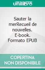 Sauter la merRecueil de nouvelles. E-book. Formato EPUB ebook