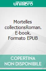 Mortelles collectionsRoman. E-book. Formato EPUB ebook di Arnaud Minisini