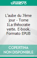 L’aube du 7ème jour - Tome 1La théocratie verte. E-book. Formato EPUB ebook di Jacques Dubois