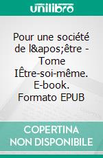 Pour une société de l'être - Tome IÊtre-soi-même. E-book. Formato EPUB ebook di Pierre-Emmanuel Perriot