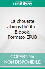 La chouette albinosThéâtre. E-book. Formato EPUB ebook di Loïc Langlais