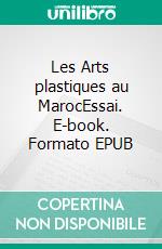 Les Arts plastiques au MarocEssai. E-book. Formato EPUB ebook di Abdelali Najah