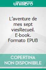 L’aventure de mes sept viesRecueil. E-book. Formato EPUB ebook di Albert Torès