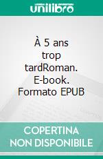 À 5 ans trop tardRoman. E-book. Formato EPUB ebook