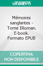 Mémoires sanglantes - Tome IRoman. E-book. Formato EPUB ebook di Jean Duruy