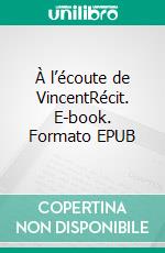 À l’écoute de VincentRécit. E-book. Formato EPUB ebook