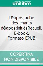 L&apos;aube des chants d&apos;initiésRecueil. E-book. Formato EPUB ebook