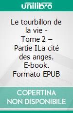 Le tourbillon de la vie - Tome 2 – Partie ILa cité des anges. E-book. Formato EPUB ebook