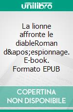 La lionne affronte le diableRoman d&apos;espionnage. E-book. Formato EPUB ebook